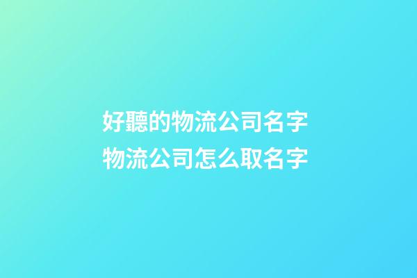 好聽的物流公司名字 物流公司怎么取名字-第1張-公司起名-玄機派